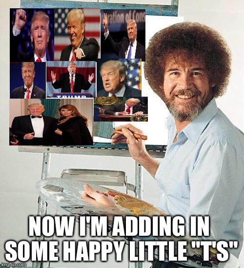 Happy Little "T's" | NOW I'M ADDING IN SOME HAPPY LITTLE "T'S" | image tagged in bob ross troll | made w/ Imgflip meme maker