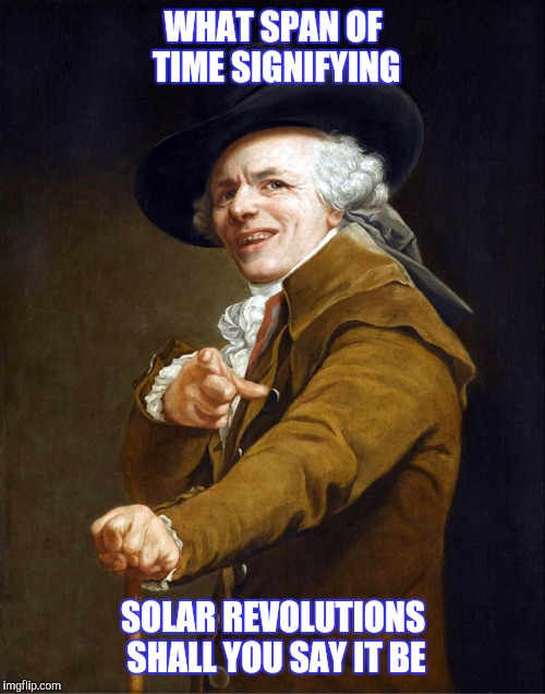 WHAT SPAN OF TIME SIGNIFYING SOLAR REVOLUTIONS SHALL YOU SAY IT BE | made w/ Imgflip meme maker