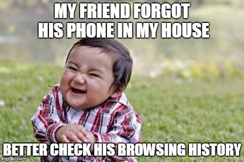 Evil Toddler Meme | MY FRIEND FORGOT HIS PHONE IN MY HOUSE; BETTER CHECK HIS BROWSING HISTORY | image tagged in memes,evil toddler | made w/ Imgflip meme maker