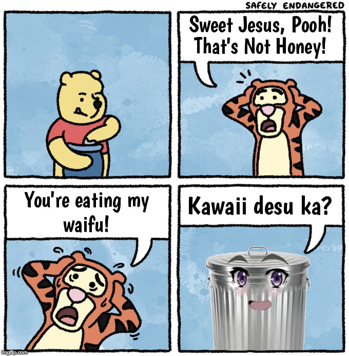 Your Waifu Is Trash | image tagged in memes,sweet jesus pooh that's not honey,waifu,chaika face,tigger,winnie the pooh | made w/ Imgflip meme maker