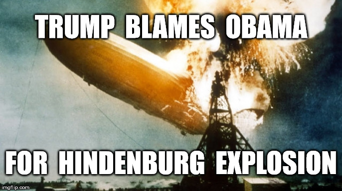 Cites Undisclosed Sources | TRUMP  BLAMES  OBAMA; FOR  HINDENBURG  EXPLOSION | image tagged in donald trump,trump,politics,memes,meme,obama | made w/ Imgflip meme maker