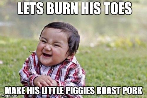 Evil Toddler Meme | LETS BURN HIS TOES; MAKE HIS LITTLE PIGGIES ROAST PORK | image tagged in memes,evil toddler | made w/ Imgflip meme maker