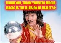 THANK YOU, THANK YOU VERY MUCH! MAGIC IS THE ILLUSION OF REALITY@ | made w/ Imgflip meme maker