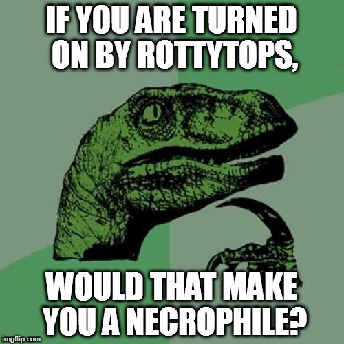 I'm Pretty Sure Zombies are Dead Things | IF YOU ARE TURNED ON BY ROTTYTOPS, WOULD THAT MAKE YOU A NECROPHILE? | image tagged in memes,philosoraptor,shantae,rottytops,necrophilia | made w/ Imgflip meme maker