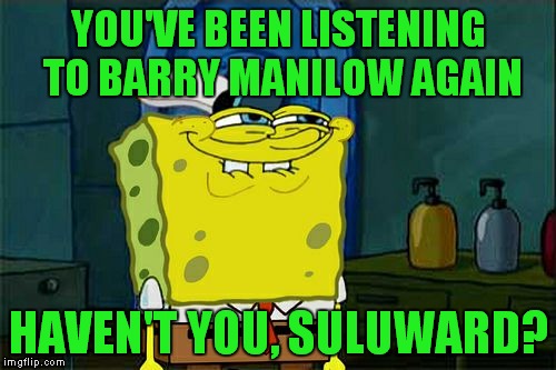 Don't You Squidward Meme | YOU'VE BEEN LISTENING TO BARRY MANILOW AGAIN HAVEN'T YOU, SULUWARD? | image tagged in memes,dont you squidward | made w/ Imgflip meme maker