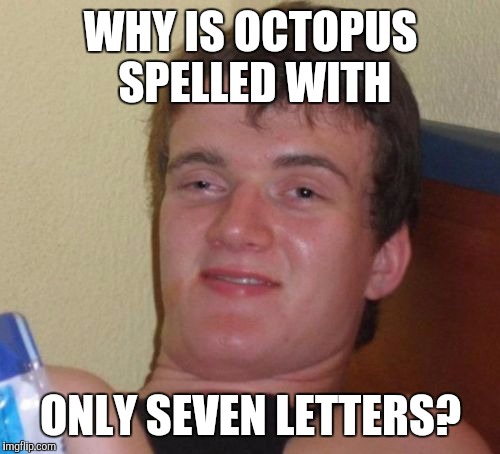 10 Guy Meme | WHY IS OCTOPUS SPELLED WITH ONLY SEVEN LETTERS? | image tagged in memes,10 guy | made w/ Imgflip meme maker