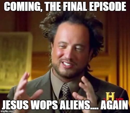 Ancient Aliens | COMING, THE FINAL EPISODE; JESUS WOPS ALIENS.... AGAIN | image tagged in memes,ancient aliens | made w/ Imgflip meme maker
