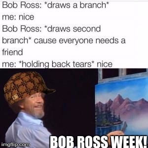 Welcome to Bob Ross week!

Till the 9th
 | BOB ROSS WEEK! | image tagged in bob ross week,not mine | made w/ Imgflip meme maker