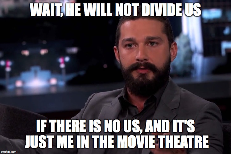 WAIT, HE WILL NOT DIVIDE US; IF THERE IS NO US, AND IT'S JUST ME IN THE MOVIE THEATRE | image tagged in he will not divide us | made w/ Imgflip meme maker
