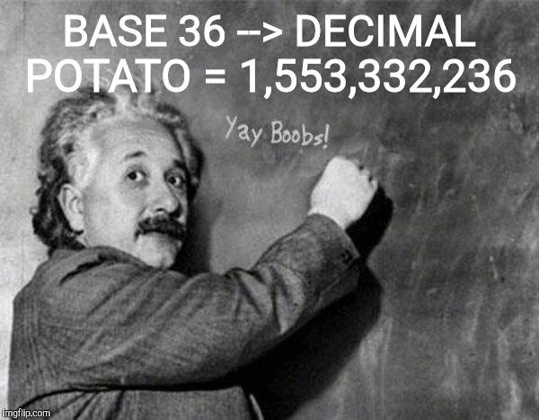 BASE 36 --> DECIMAL POTATO = 1,553,332,236 | made w/ Imgflip meme maker
