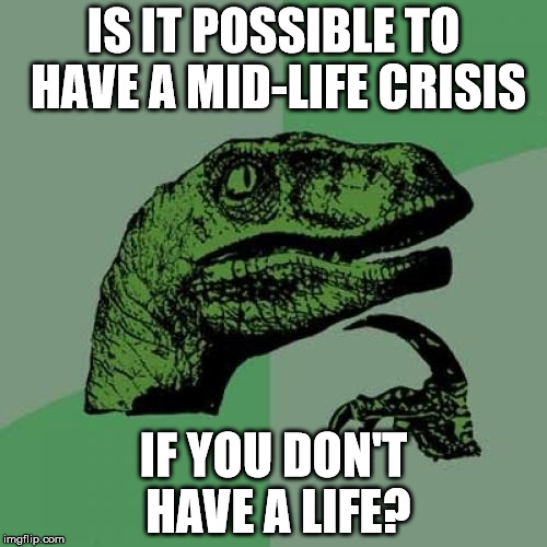 Philosoraptor | IS IT POSSIBLE TO HAVE A MID-LIFE CRISIS; IF YOU DON'T HAVE A LIFE? | image tagged in memes,philosoraptor,midlife crisis | made w/ Imgflip meme maker