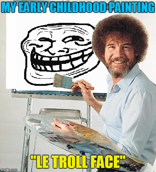MY EARLY CHILDHOOD PAINTING; "LE TROLL FACE" | image tagged in bob ross,bob ross week,funny,troll face | made w/ Imgflip meme maker