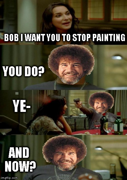 Bob Ross Week - April 3-9 A Lafonso Event | BOB I WANT YOU TO STOP PAINTING; YOU DO? YE-; AND NOW? | image tagged in memes,bob ross,bob ross week,lafonso,skinhead john travolta | made w/ Imgflip meme maker