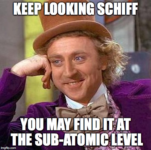 Creepy Condescending Wonka Meme | KEEP LOOKING SCHIFF YOU MAY FIND IT AT THE SUB-ATOMIC LEVEL | image tagged in memes,creepy condescending wonka | made w/ Imgflip meme maker
