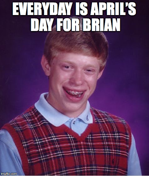 Bad Luck Brian Meme | EVERYDAY IS APRIL’S DAY FOR BRIAN | image tagged in memes,bad luck brian | made w/ Imgflip meme maker