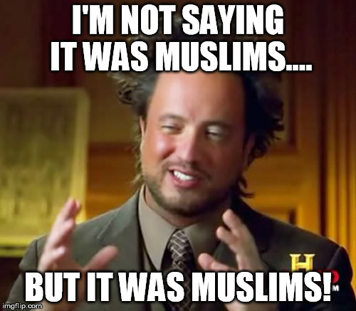 Ancient Aliens Meme | I'M NOT SAYING IT WAS MUSLIMS.... BUT IT WAS MUSLIMS! | image tagged in memes,ancient aliens | made w/ Imgflip meme maker