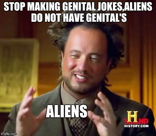 Ancient Aliens Meme | STOP MAKING GENITAL JOKES,ALIENS DO NOT HAVE GENITAL'S; ALIENS | image tagged in memes,ancient aliens | made w/ Imgflip meme maker