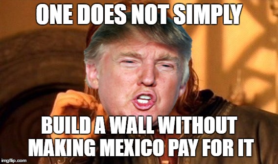 One Does Not Simply Meme | ONE DOES NOT SIMPLY; BUILD A WALL WITHOUT MAKING MEXICO PAY FOR IT | image tagged in memes,one does not simply | made w/ Imgflip meme maker