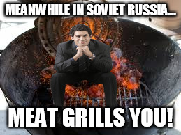MEANWHILE IN SOVIET RUSSIA... MEAT GRILLS YOU! | made w/ Imgflip meme maker