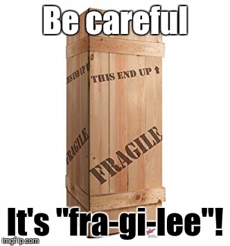 Be careful It's "fra-gi-lee"! | made w/ Imgflip meme maker