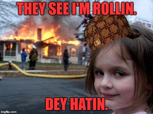Disaster Girl | THEY SEE I'M ROLLIN. DEY HATIN. | image tagged in memes,disaster girl,scumbag | made w/ Imgflip meme maker