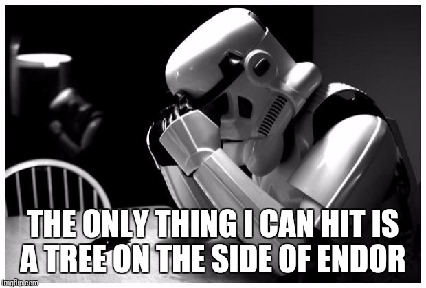 Who Said Stormtroopers Couldn't Aim? Star Wars Week! | THE ONLY THING I CAN HIT IS A TREE ON THE SIDE OF ENDOR | image tagged in sad storm trooper,funny,memes,star wars,star wars week | made w/ Imgflip meme maker