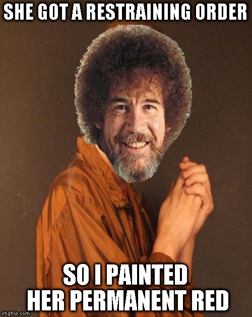 SHE GOT A RESTRAINING ORDER SO I PAINTED HER PERMANENT RED | made w/ Imgflip meme maker