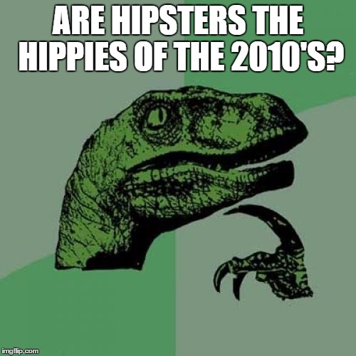Philosoraptor Meme | ARE HIPSTERS THE HIPPIES OF THE 2010'S? | image tagged in memes,philosoraptor | made w/ Imgflip meme maker