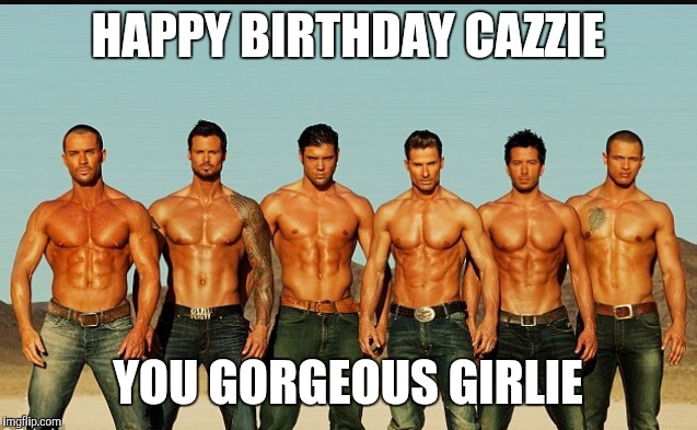 HappyBirthday | HAPPY BIRTHDAY CAZZIE; YOU GORGEOUS GIRLIE | image tagged in happybirthday | made w/ Imgflip meme maker