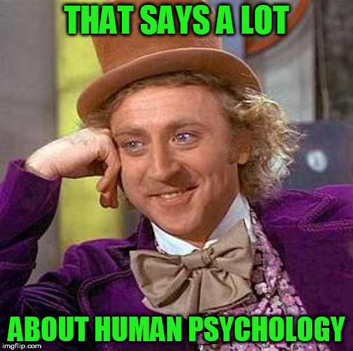 Creepy Condescending Wonka Meme | THAT SAYS A LOT ABOUT HUMAN PSYCHOLOGY | image tagged in memes,creepy condescending wonka | made w/ Imgflip meme maker