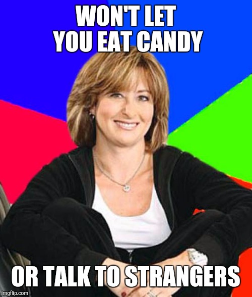 Sheltering Suburban Mom | WON'T LET YOU EAT CANDY; OR TALK TO STRANGERS | image tagged in memes,sheltering suburban mom | made w/ Imgflip meme maker