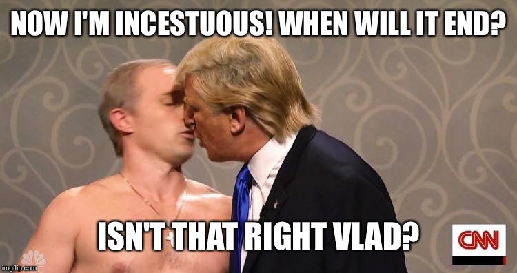 NOW I'M INCESTUOUS! WHEN WILL IT END? ISN'T THAT RIGHT VLAD? | made w/ Imgflip meme maker