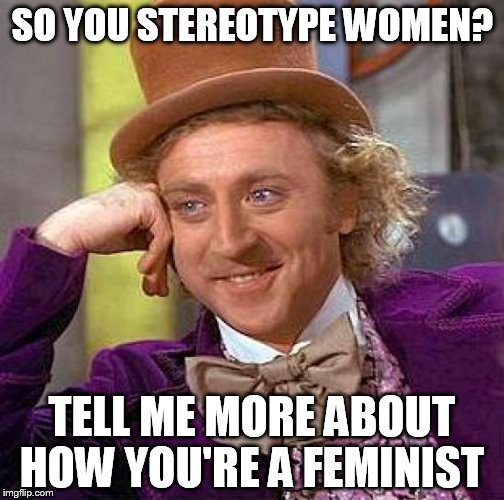 Creepy Condescending Wonka | SO YOU STEREOTYPE WOMEN? TELL ME MORE ABOUT HOW YOU'RE A FEMINIST | image tagged in memes,creepy condescending wonka | made w/ Imgflip meme maker