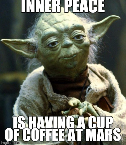 Star Wars Yoda | INNER PEACE; IS HAVING A CUP OF COFFEE AT MARS | image tagged in memes,star wars yoda | made w/ Imgflip meme maker