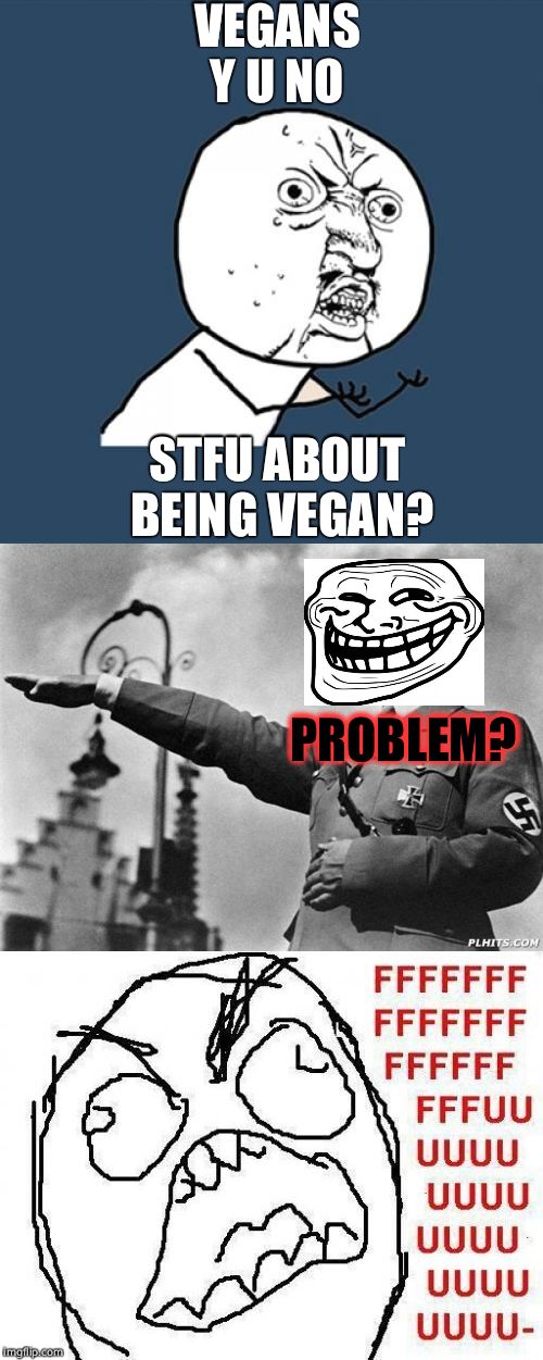 Hitler was a vegan | VEGANS Y U NO; STFU ABOUT BEING VEGAN? PROBLEM? | image tagged in hitler,memes,y u no guy,rage face,fffffffuuuuuuuuuuuu | made w/ Imgflip meme maker