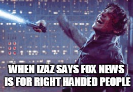 WHEN IZAZ SAYS FOX NEWS IS FOR RIGHT HANDED PEOPLE | image tagged in right hand | made w/ Imgflip meme maker