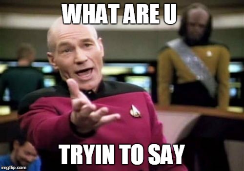 Picard Wtf Meme | WHAT ARE U TRYIN TO SAY | image tagged in memes,picard wtf | made w/ Imgflip meme maker