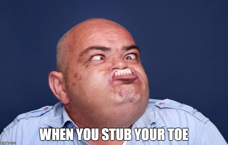 WHEN YOU STUB YOUR TOE | image tagged in funny,pain,fails | made w/ Imgflip meme maker