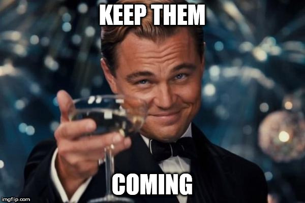 Leonardo Dicaprio Cheers Meme | KEEP THEM COMING | image tagged in memes,leonardo dicaprio cheers | made w/ Imgflip meme maker