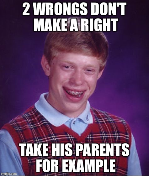 Bad Luck Brian Meme | 2 WRONGS DON'T MAKE A RIGHT; TAKE HIS PARENTS FOR EXAMPLE | image tagged in memes,bad luck brian | made w/ Imgflip meme maker