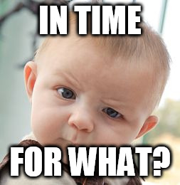 Skeptical Baby Meme | IN TIME FOR WHAT? | image tagged in memes,skeptical baby | made w/ Imgflip meme maker