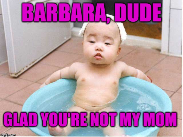 BARBARA, DUDE GLAD YOU'RE NOT MY MOM | made w/ Imgflip meme maker