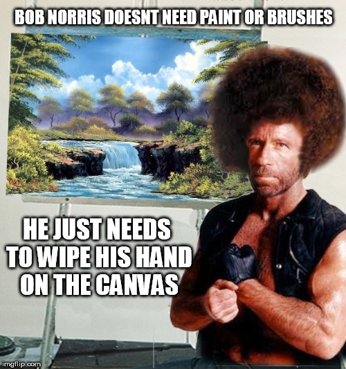 Bob Norris doesn't need paint..(Bob Ross Week) | BOB NORRIS DOESNT NEED PAINT OR BRUSHES; HE JUST NEEDS TO WIPE HIS HAND ON THE CANVAS | image tagged in bob ross week,chuck norris,chuck norris painting,memes,bob ross meme | made w/ Imgflip meme maker