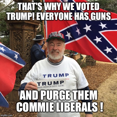 THAT'S WHY WE VOTED TRUMP! EVERYONE HAS GUNS AND PURGE THEM COMMIE LIBERALS ! | made w/ Imgflip meme maker