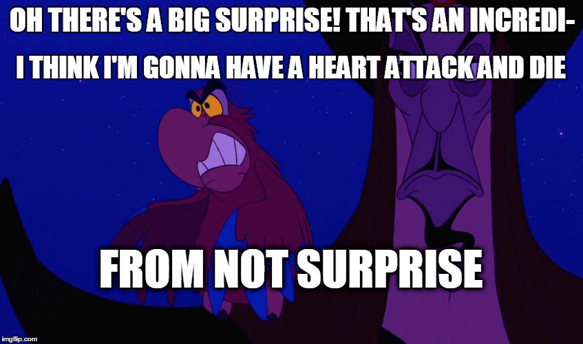 Iago Not surprise | OH THERE'S A BIG SURPRISE! THAT'S AN INCREDI-; I THINK I'M GONNA HAVE A HEART ATTACK AND DIE; FROM NOT SURPRISE | image tagged in iago not surprise | made w/ Imgflip meme maker