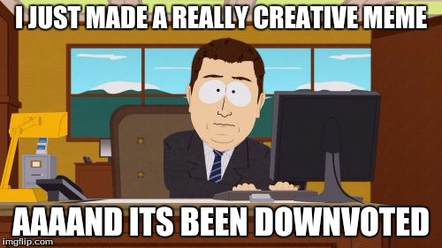 Aaaaand Its Gone | I JUST MADE A REALLY CREATIVE MEME; AAAAND ITS BEEN DOWNVOTED | image tagged in memes,aaaaand its gone | made w/ Imgflip meme maker