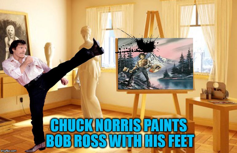 Bob Ross week....Chuck Norris style! | CHUCK NORRIS PAINTS BOB ROSS WITH HIS FEET | image tagged in bob ross week,chuck norris | made w/ Imgflip meme maker