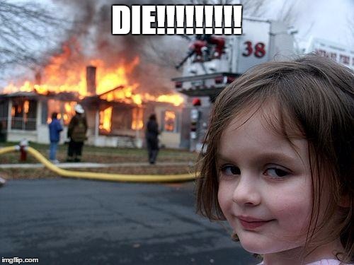 Disaster Girl | DIE!!!!!!!!! | image tagged in memes,disaster girl | made w/ Imgflip meme maker