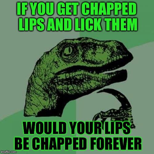 Quick question | IF YOU GET CHAPPED LIPS AND LICK THEM; WOULD YOUR LIPS BE CHAPPED FOREVER | image tagged in memes,philosoraptor,chapped lips,funny | made w/ Imgflip meme maker