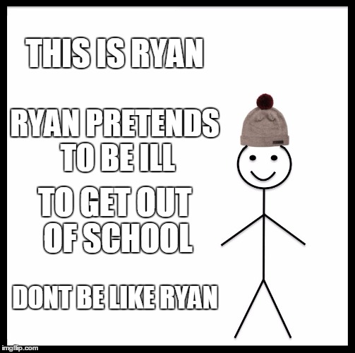 Be Like Bill | THIS IS RYAN; RYAN PRETENDS TO BE ILL; TO GET OUT OF SCHOOL; DONT BE LIKE RYAN | image tagged in memes,be like bill | made w/ Imgflip meme maker